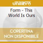 Form - This World Is Ours cd