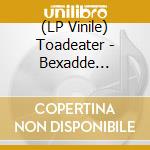 (LP Vinile) Toadeater - Bexadde (Vinyl) vinile