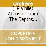 (LP Vinile) Abolish - From The Depths (Black Vinyl) vinile