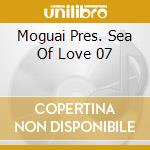 Moguai Pres. Sea Of Love 07 cd musicale di AA.VV.