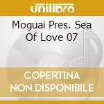 Moguai Pres. Sea Of Love 07 cd