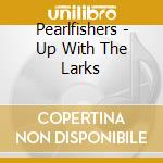 Pearlfishers - Up With The Larks cd musicale di PEARLFISHERS