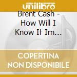 Brent Cash - How Will I Know If Im Awake cd musicale di Brent Cash