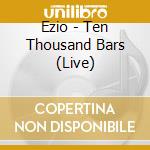 Ezio - Ten Thousand Bars (Live) cd musicale di Ezio
