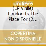 (LP Vinile) London Is The Place For (2 Lp) lp vinile