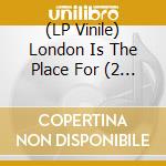 (LP Vinile) London Is The Place For (2 Lp) vinile