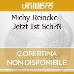 Michy Reincke - Jetzt Ist Sch?N cd musicale di Michy Reincke