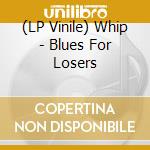 (LP Vinile) Whip - Blues For Losers vinile