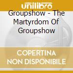 Groupshow - The Martyrdom Of Groupshow cd