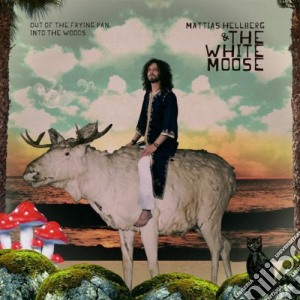 Mattias Hellberg & The White Moose - Out Of The Frying Pan Into The Woods cd musicale di MATTIAS HELLBERG & THE WHITE MOO