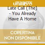 Late Call (The) - You Already Have A Home cd musicale di Late Call