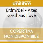 Erdm?Bel - Altes Gasthaus Love cd