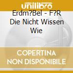 Erdm?Bel - F?R Die Nicht Wissen Wie cd