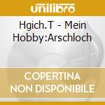 Hgich.T - Mein Hobby:Arschloch cd musicale di Hgich.T