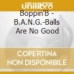 Boppin'B - B.A.N.G.-Balls Are No Good