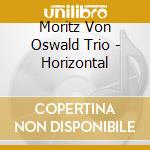 Moritz Von Oswald Trio - Horizontal cd musicale di MORITZ VON OSWALD