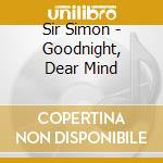 Sir Simon - Goodnight, Dear Mind cd musicale di Sir Simon