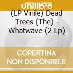 (LP Vinile) Dead Trees (The) - Whatwave (2 Lp) vinile