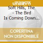 Soft Hills, The - The Bird Is Coming Down To Earth cd musicale di Soft Hills, The