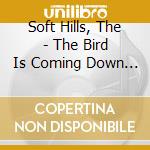 Soft Hills, The - The Bird Is Coming Down To Earth cd
