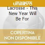 Lacrosse - This New Year Will Be For cd musicale di Lacrosse