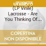 (LP Vinile) Lacrosse - Are You Thinking Of Me Every Minute Of Every Day vinile
