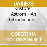 Kristofer Astrom - An Introduction To Ltd.Ed. (2 Cd) cd musicale di Astrom Kristofer