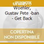 Woehler, Gustav Pete -ban - Get Back cd musicale di Woehler, Gustav Pete