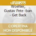Woehler, Gustav Pete -ban - Get Back cd