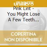 Pink Lint - You Might Lose A Few Teeth But Its Fun