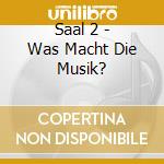 Saal 2 - Was Macht Die Musik? cd musicale di Saal 2