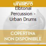 Elbtonal Percussion - Urban Drums cd musicale di Elbtonal Percussion