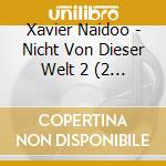 Xavier Naidoo - Nicht Von Dieser Welt 2 (2 Cd) cd