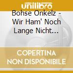 Bohse Onkelz - Wir Ham' Noch Lange Nicht Genug cd