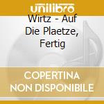 Wirtz - Auf Die Plaetze, Fertig cd