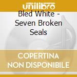 Bled White - Seven Broken Seals cd