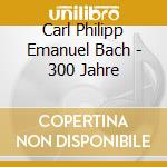 Carl Philipp Emanuel Bach - 300 Jahre cd musicale di Carl Philipp Emanuel Bach