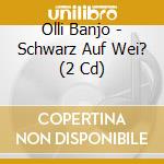 Olli Banjo - Schwarz Auf Wei? (2 Cd) cd musicale di Olli Banjo