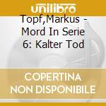 Topf,Markus - Mord In Serie 6: Kalter Tod cd