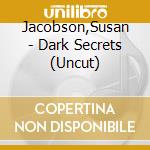 Jacobson,Susan - Dark Secrets (Uncut) cd musicale di Jacobson,Susan