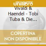 Vivaldi & Haendel - Tobi Tuba & Die Vier Jahr cd musicale di Vivaldi & Haendel