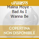 Malina Moye - Bad As I Wanna Be cd