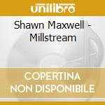 Shawn Maxwell - Millstream cd musicale