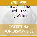 Irma And The Bird - The Big Within cd musicale di Irma And The Bird