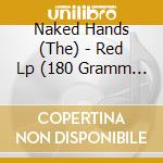 Naked Hands (The) - Red Lp (180 Gramm Vinyl Inkl.Downloadcode) cd musicale di Naked Hands (The)