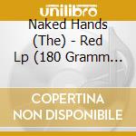 Naked Hands (The) - Red Lp (180 Gramm Vinyl Inkl.Downloadcode) cd