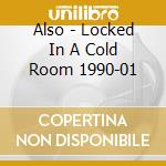 Also - Locked In A Cold Room 1990-01 cd