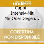 Caput - Intensiv-Mit Mir Oder Gegen Mich cd