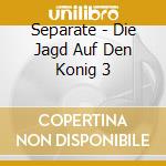 Separate - Die Jagd Auf Den Konig 3 cd