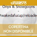 Onyx & Snowgoons - #wakedafucup/reloaded cd musicale di Onyx & Snowgoons